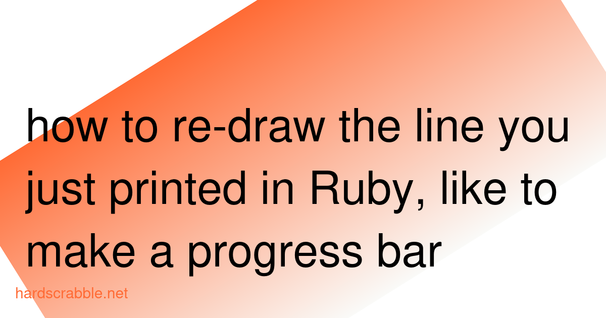 how to re-draw the line you just printed in Ruby, like to make a ...